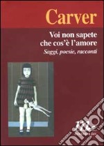 Voi non sapete che cos'è l'amore. Saggi, poesie, racconti libro