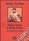 Senza trama e senza finale. 99 consigli di scrittura libro di Cechov Anton Brunello P. (cur.)