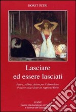 Lasciare ed essere lasciati. Paura, rabbia, dolore per l'abbandono, il nuovo inizio dopo un rapporto finito libro