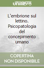 L'embrione sul lettino. Psicopatologia del concepimento umano libro