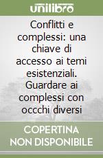 Conflitti e complessi: una chiave di accesso ai temi esistenziali. Guardare ai complessi con occchi diversi libro