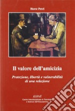 Il valore dell'amicizia. Protezione, libertà e vulnerabilità di una relazione libro