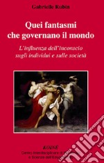 Quei fantasmi che governano il mondo. L'influenza dell'inconscio sugli individui e sulle società libro