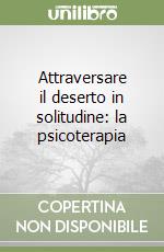 Attraversare il deserto in solitudine: la psicoterapia libro