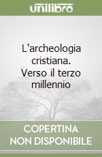 L'archeologia cristiana. Verso il terzo millennio libro
