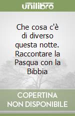 Che cosa c'è di diverso questa notte. Raccontare la Pasqua con la Bibbia libro