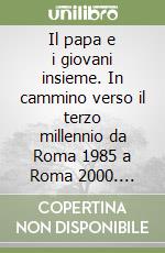 Il papa e i giovani insieme. In cammino verso il terzo millennio da Roma 1985 a Roma 2000. Buenos Aires, Santiago de Compostela, Czestochowa, Denver... libro