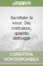 Ascoltate la voce. Dio costruisce, quando distrugge