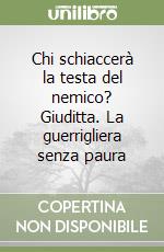 Chi schiaccerà la testa del nemico? Giuditta. La guerrigliera senza paura libro