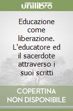 Educazione come liberazione. L'educatore ed il sacerdote attraverso i suoi scritti libro