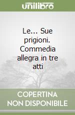 Le... Sue prigioni. Commedia allegra in tre atti libro