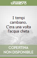 I tempi cambiano. C'era una volta l'acqua cheta libro