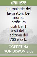 Le malattie dei lavoratori. De morbis artificum diatriba. I testi delle edizioni del 1700 e del 1713 libro