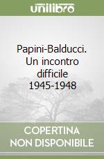 Papini-Balducci. Un incontro difficile 1945-1948 libro