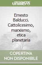 Ernesto Balducci. Cattolicesimo, marxismo, etica planetaria libro