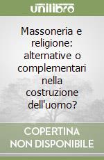 Massoneria e religione: alternative o complementari nella costruzione dell'uomo? libro