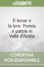 Il leone e la lyra. Poesia e patois in Valle d'Aosta libro