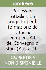 Per essere cittadini. Un progetto per la formazione del cittadino europeo. Atti del Convegno di studi (Aosta, 9 e 10 settembre 2004)