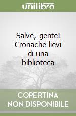 Salve, gente! Cronache lievi di una biblioteca libro