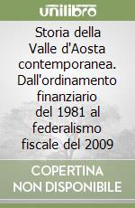 Storia della Valle d'Aosta contemporanea. Dall'ordinamento finanziario del 1981 al federalismo fiscale del 2009 libro