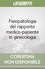 Fisiopatologia del rapporto medico-paziente in ginecologia libro