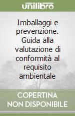 Imballaggi e prevenzione. Guida alla valutazione di conformità al requisito ambientale libro