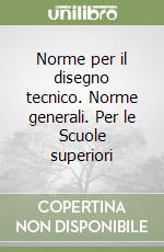 Norme per il disegno tecnico. Norme generali. Per le Scuole superiori libro