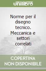 Norme per il disegno tecnico. Meccanica e settori correlati libro