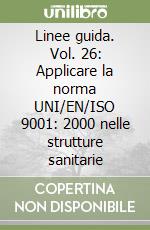 Linee guida. Vol. 26: Applicare la norma UNI/EN/ISO 9001: 2000 nelle strutture sanitarie libro