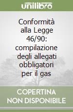 Conformità alla Legge 46/90: compilazione degli allegati obbligatori per il gas libro