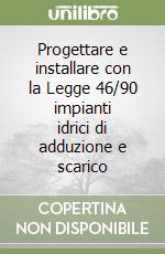 Progettare e installare con la Legge 46/90 impianti idrici di adduzione e scarico libro