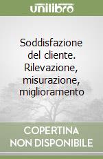 Soddisfazione del cliente. Rilevazione, misurazione, miglioramento libro