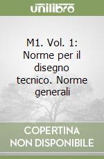 M1. Vol. 1: Norme per il disegno tecnico. Norme generali