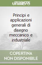 Principi e applicazioni generali di disegno meccanico e industriale libro