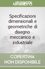 Specificazioni dimensionali e geometriche di disegno meccanico e industriale libro