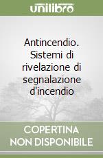Antincendio. Sistemi di rivelazione di segnalazione d'incendio libro