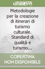 Metodologie per la creazione di itinerari di turismo culturale. Standard di qualità e turismo culturale per lo sviluppo territoriale delle aree deboli libro