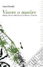 Vivere o morire. Dialogo sul senso dell'esistenza tra Platone e Nietzsche libro