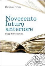 Novecento futuro anteriore. Saggi di letteratura