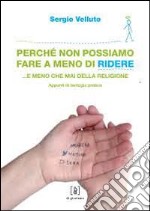 Perché non possiamo fare a meno di ridere... e meno che mai della religione. Appunti di teologia pratica libro