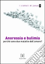 Anoressia e bulimia. Perchè sono due malattie dell'amore? libro