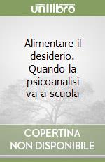 Alimentare il desiderio. Quando la psicoanalisi va a scuola libro