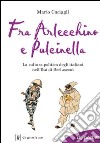 Fra Arlecchino e Pulcinella. La cultura politica degli italiani nell'Età di Berlusconi libro di Caciagli Mario