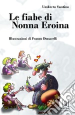 Le fiabe di nonna Eroina. Ediz. illustrata