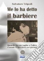 Me lo ha detto il barbiere. Quando tra un taglio e l'altro il mondo si specchiava nei giornali libro