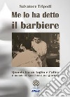 Me lo ha detto il barbiere. Quando tra un taglio e l'altro il mondo si specchiava nei giornali libro di Tripodi Salvatore