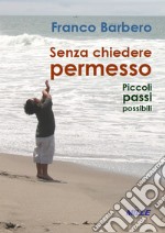 Senza chiedere permesso. Piccoli passi possibili libro