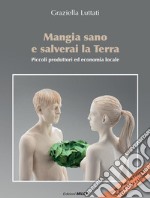 Mangia sano e salverai la terra. Piccoli produttori ed economia locale libro