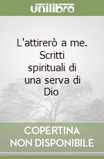 L'attirerò a me. Scritti spirituali di una serva di Dio