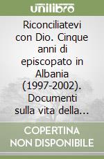 Riconciliatevi con Dio. Cinque anni di episcopato in Albania (1997-2002). Documenti sulla vita della Chiesa e della società libro